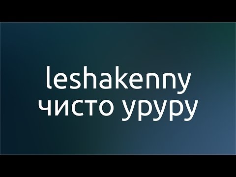 leshakenny - Чисто уруру видео (клип)