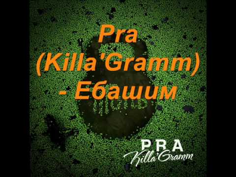 Pra(Killa'Gramm) - Ебашим видео (клип)