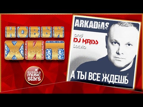 Аркадиас, DJ Kriss Latvia - А ты все ждешь видео (клип)