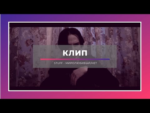 STUFF - МИРОЛЮБИВЫЙ/НЕТ видео (клип)